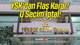 YSK’dan Flaş Karar! O Seçim İptal!