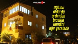 Oğlunu öldürdü ardından bıçakla kendini ağır yaraladı!