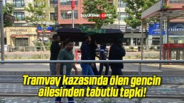 Tramvay kazasında ölen gencin ailesinden tabutlu tepki!