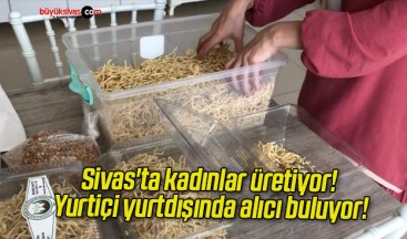 Sivas’ta kadınlar üretiyor! Yurtiçi yurtdışında alıcı buluyor!