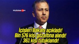 İçişleri Bakanı açıkladı! Bin 576 kişi gözaltına alındı! 361 kişi tutuklandı!