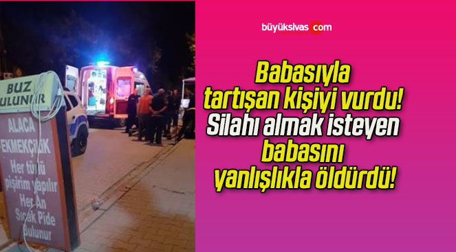 Babasıyla tartışan kişiyi vurdu! Silahı almak isteyen babasını yanlışlıkla öldürdü!