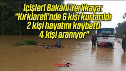 İçişleri Bakanı Yerlikaya: “Kırklareli’nde 6 kişi kurtarıldı, 2 kişi hayatını kaybetti, 4 kişi aranıyor”