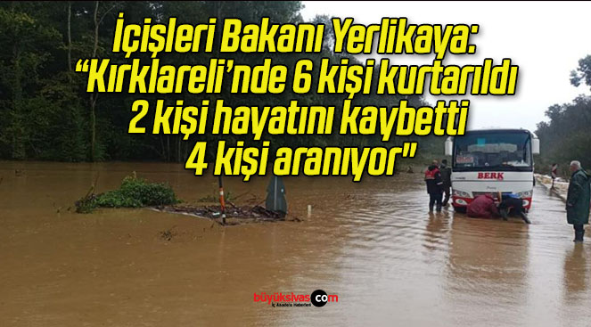 İçişleri Bakanı Yerlikaya: “Kırklareli’nde 6 kişi kurtarıldı, 2 kişi hayatını kaybetti, 4 kişi aranıyor”