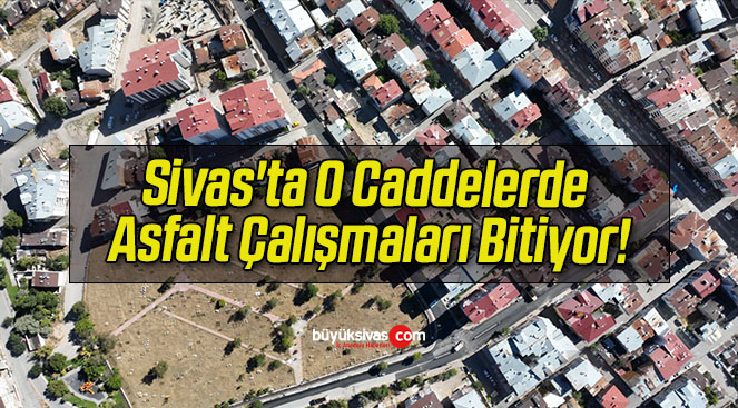 Sivas’ta O Caddelerde Asfalt Çalışmaları Bitiyor!