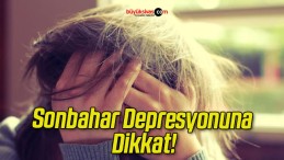 Sonbahar Depresyonuna Dikkat!