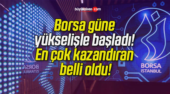 Borsa güne yükselişle başladı! En çok kazandıran belli oldu!