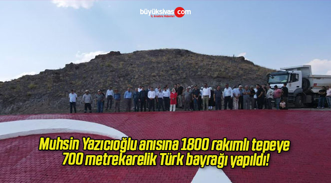 Muhsin Yazıcıoğlu anısına 1800 rakımlı tepeye 700 metrekarelik Türk bayrağı yapıldı!