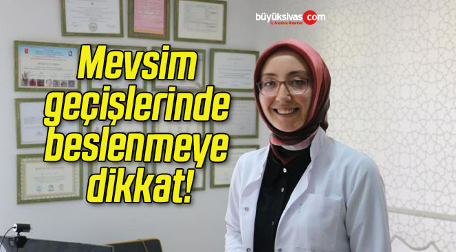 Mevsim geçişlerinde beslenmeye dikkat!