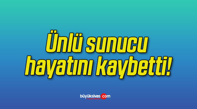 Ünlü sunucu hayatını kaybetti!