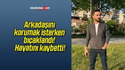 Arkadaşını korumak isterken bıçaklandı! Hayatını kaybetti!