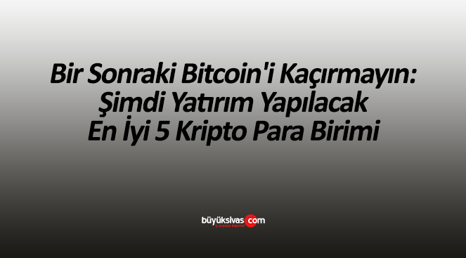 Bir Sonraki Bitcoin’i Kaçırmayın: Şimdi Yatırım Yapılacak En İyi 5 Kripto Para Birimi