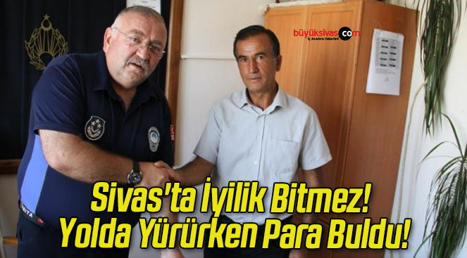 Sivas’ta İyilik Bitmez! Yolda Yürürken Para Buldu!