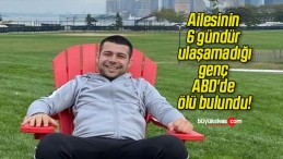 Ailesinin 6 gündür ulaşamadığı genç ABD’de ölü bulundu!