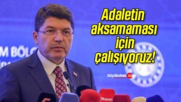 Adaletin aksamaması için çalışıyoruz!