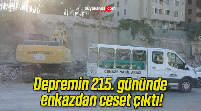 Depremin 215. gününde enkazdan ceset çıktı!