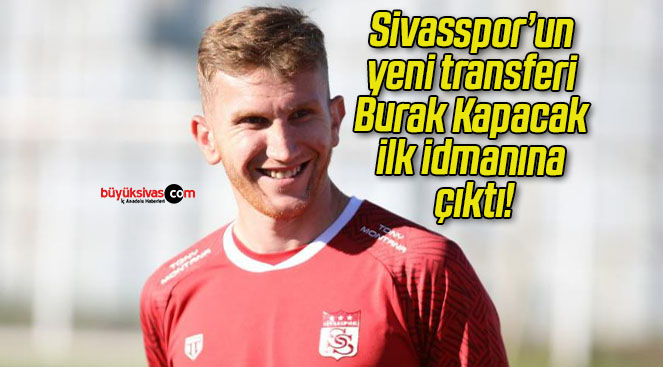 Sivasspor’un yeni transferi Burak Kapacak ilk idmanına çıktı!