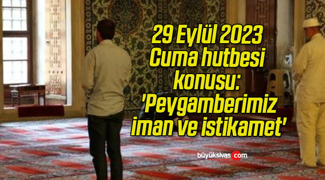 29 Eylül 2023 Cuma hutbesi konusu: ‘Peygamberimiz, iman ve istikamet’