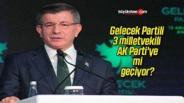 Gelecek Partili 3 milletvekili AK Parti’ye mi geçiyor?