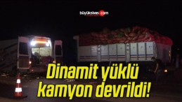 Dinamit yüklü kamyon devrildi!