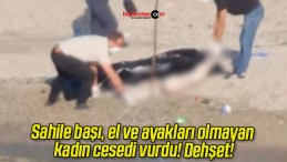 Sahile başı, el ve ayakları olmayan kadın cesedi vurdu! Dehşet!