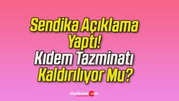 Sendika Açıklama Yaptı! Kıdem Tazminatı Kaldırılıyor Mu?