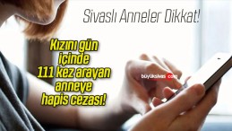 Kızını gün içinde 111 kez arayan anneye hapis cezası!