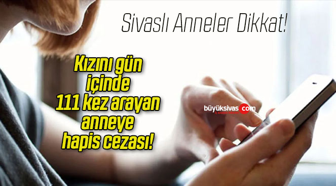 Kızını gün içinde 111 kez arayan anneye hapis cezası!