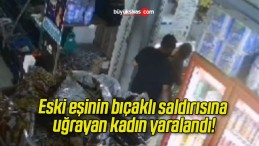 Eski eşinin bıçaklı saldırısına uğrayan kadın yaralandı!