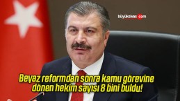 Beyaz reformdan sonra kamu görevine dönen hekim sayısı 8 bini buldu!