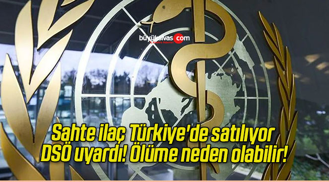 Sahte ilaç Türkiye’de satılıyor DSÖ uyardı! Ölüme neden olabilir!