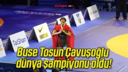 Buse Tosun Çavuşoğlu dünya şampiyonu oldu!