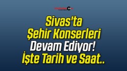 Sivas’ta Şehir Konserleri Devam Ediyor! İşte Tarih ve Saat..