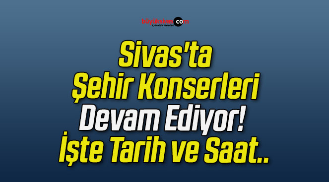 Sivas’ta Şehir Konserleri Devam Ediyor! İşte Tarih ve Saat..