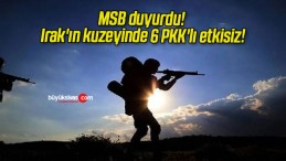 MSB duyurdu! Irak’ın kuzeyinde 6 PKK’lı etkisiz!