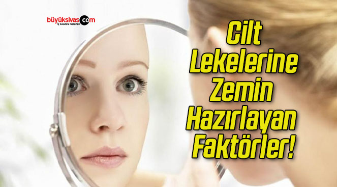 Cilt Lekelerine Zemin Hazırlayan Faktörler!