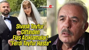 Sivaslı Tayfur Çiftinden Flaş Açıklamalar! “Ferdi Tayfur Hasta”