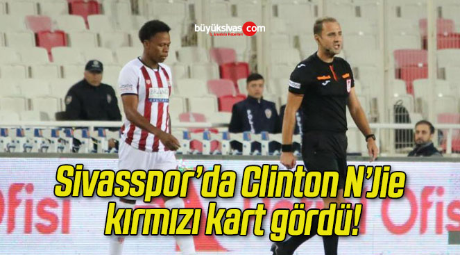 Sivasspor’da Clinton N’Jie kırmızı kart gördü!