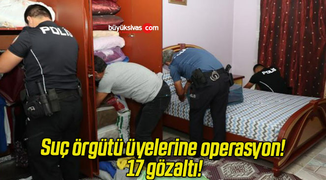 Suç örgütü üyelerine operasyon! 17 gözaltı!