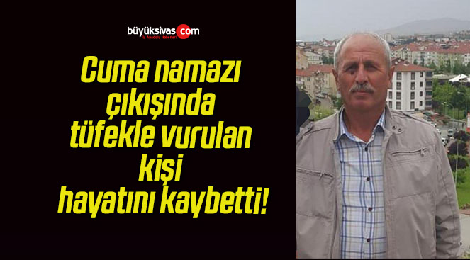 Cuma namazı çıkışında tüfekle vurulan kişi hayatını kaybetti!