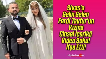 Sivas’a Gelin Gelen Ferdi Tayfur’un Kızına Cinsel İçerikli Video Şoku! İfşa Etti!