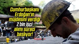 Cumhurbaşkanı Erdoğan’ın müjdesini verdiği 2 bin işçi alımı süreci başlıyor!