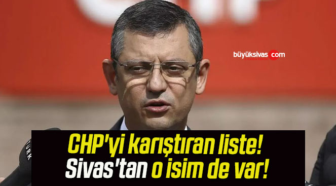 CHP’yi karıştıran liste! Sivas’tan o isim de var!