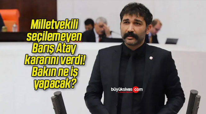 Milletvekili seçilemeyen Barış Atay kararını verdi! Bakın ne iş yapacak?