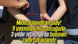 Mide bulandıran olay! 9 yaşındaki kız çocuğuna 3 yıldır istismarda bulunan zanlı tutuklandı!