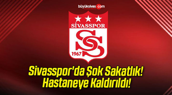 Sivasspor’da Şok Sakatlık! Hastaneye Kaldırıldı!