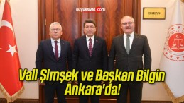 Vali Şimşek ve Başkan Bilgin Ankara’da!