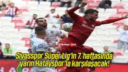 Sivasspor Süper Lig’in 7. haftasında yarın Hatayspor’la karşılaşacak!