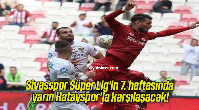 Sivasspor Süper Lig’in 7. haftasında yarın Hatayspor’la karşılaşacak!