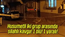 Husumetli iki grup arasında silahlı kavga! 1 ölü! 1 yaralı!